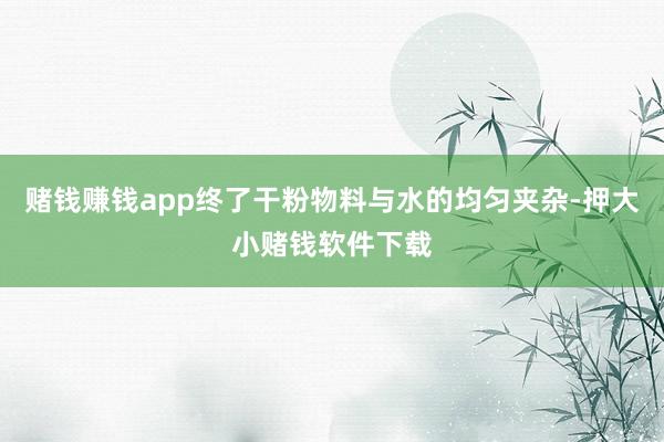 赌钱赚钱app终了干粉物料与水的均匀夹杂-押大小赌钱软件下载