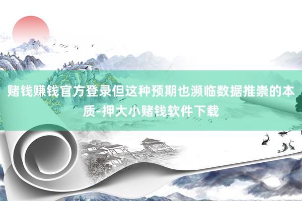 赌钱赚钱官方登录但这种预期也濒临数据推崇的本质-押大小赌钱软件下载