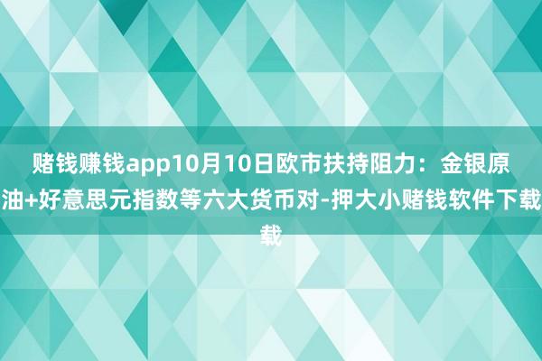 赌钱赚钱app10月10日欧市扶持阻力：金银原油+好意思元指数等六大货币对-押大小赌钱软件下载