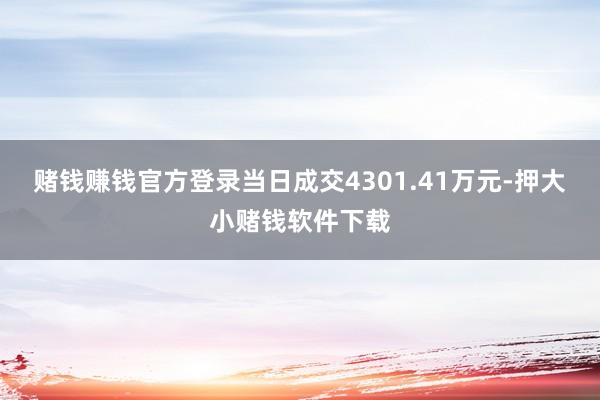 赌钱赚钱官方登录当日成交4301.41万元-押大小赌钱软件下载