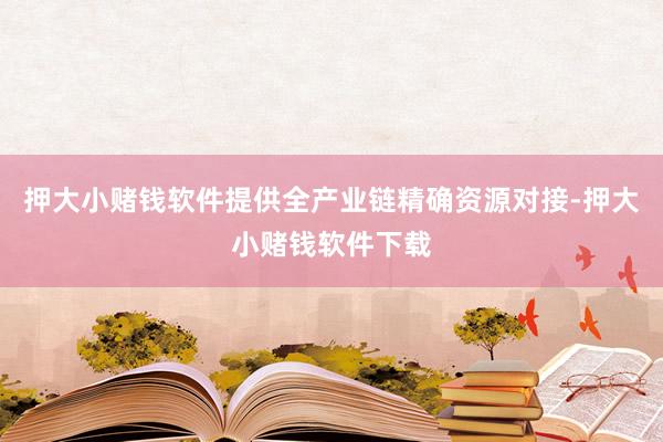 押大小赌钱软件提供全产业链精确资源对接-押大小赌钱软件下载