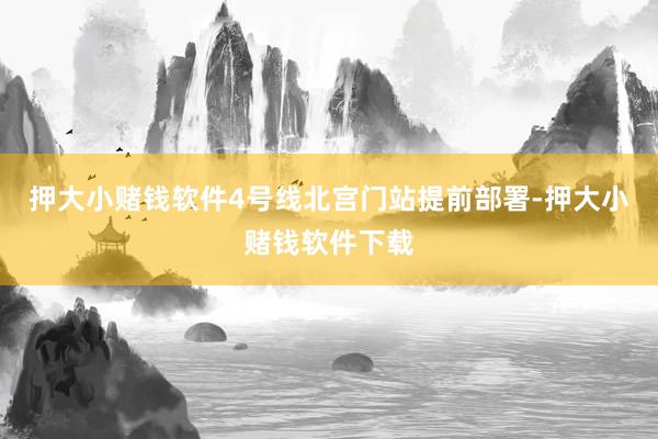 押大小赌钱软件4号线北宫门站提前部署-押大小赌钱软件下载