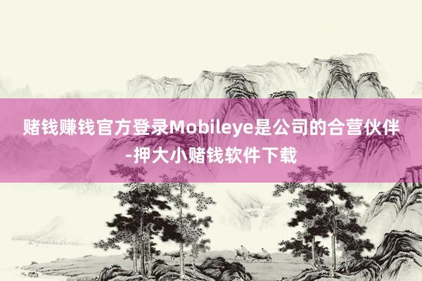 赌钱赚钱官方登录Mobileye是公司的合营伙伴-押大小赌钱软件下载