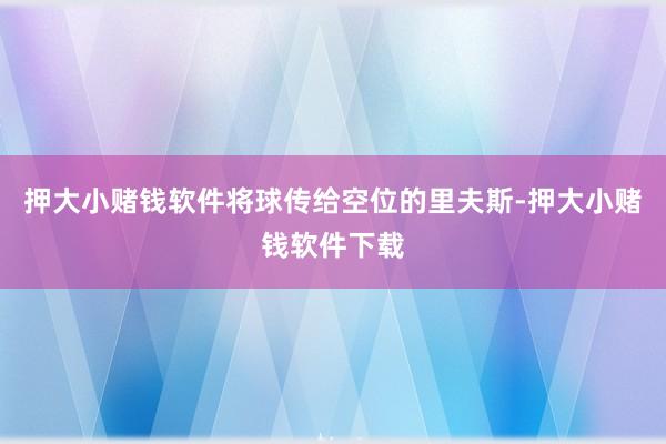 押大小赌钱软件将球传给空位的里夫斯-押大小赌钱软件下载