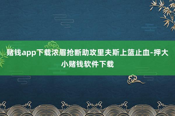 赌钱app下载浓眉抢断助攻里夫斯上篮止血-押大小赌钱软件下载