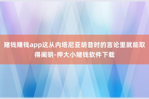 赌钱赚钱app这从内塔尼亚胡昔时的言论里就能取得阐明-押大小赌钱软件下载