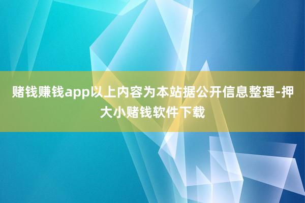 赌钱赚钱app以上内容为本站据公开信息整理-押大小赌钱软件下载