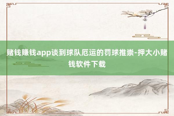 赌钱赚钱app谈到球队厄运的罚球推崇-押大小赌钱软件下载