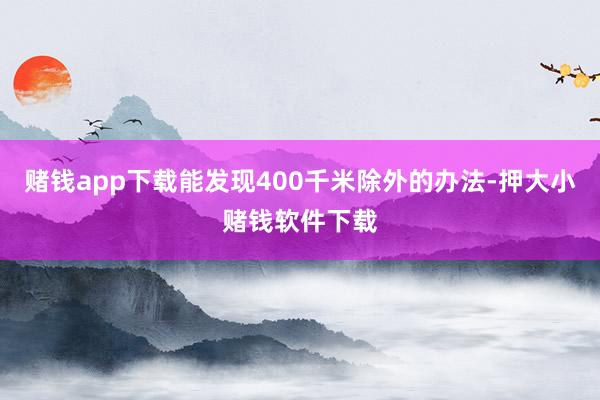 赌钱app下载能发现400千米除外的办法-押大小赌钱软件下载