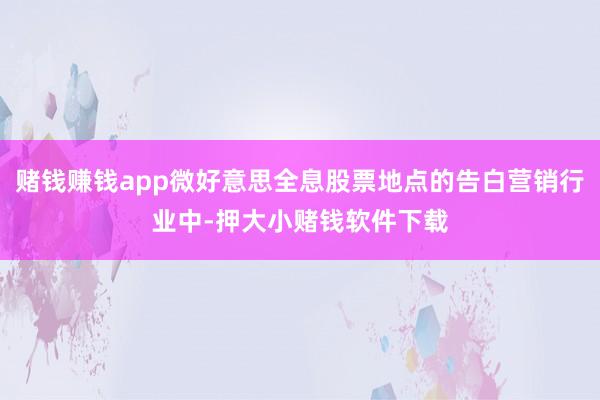 赌钱赚钱app微好意思全息股票地点的告白营销行业中-押大小赌钱软件下载