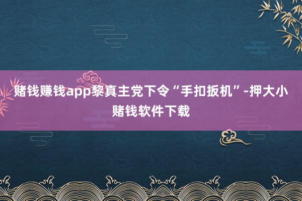 赌钱赚钱app黎真主党下令“手扣扳机”-押大小赌钱软件下载