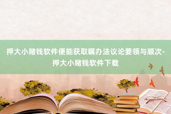 押大小赌钱软件便能获取瞩办法议论要领与顺次-押大小赌钱软件下载