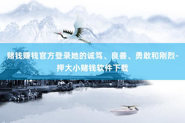 赌钱赚钱官方登录她的诚笃、良善、勇敢和刚烈-押大小赌钱软件下载