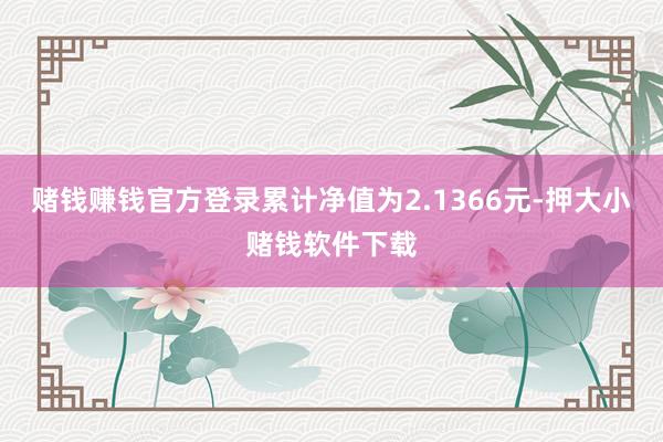 赌钱赚钱官方登录累计净值为2.1366元-押大小赌钱软件下载