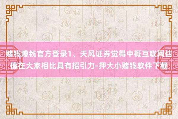 赌钱赚钱官方登录1、天风证券觉得中概互联网估值在大家相比具有招引力-押大小赌钱软件下载