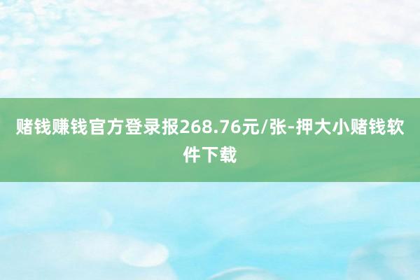 赌钱赚钱官方登录报268.76元/张-押大小赌钱软件下载