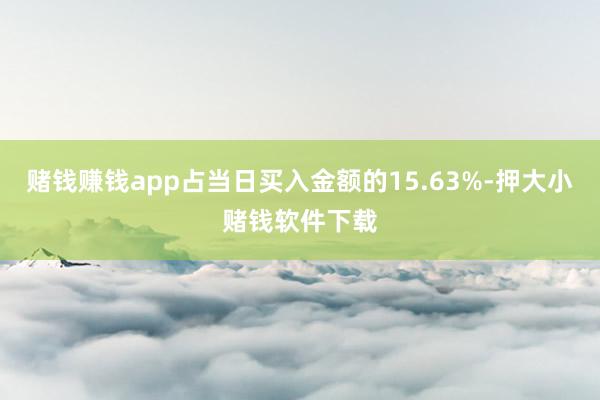 赌钱赚钱app占当日买入金额的15.63%-押大小赌钱软件下载