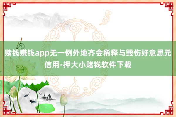 赌钱赚钱app无一例外地齐会稀释与毁伤好意思元信用-押大小赌钱软件下载