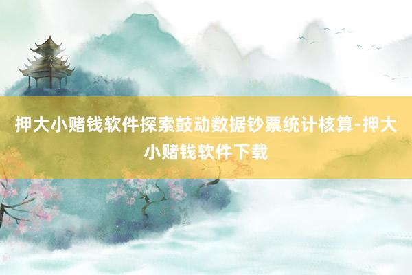 押大小赌钱软件探索鼓动数据钞票统计核算-押大小赌钱软件下载